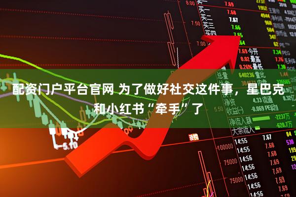 配资门户平台官网 为了做好社交这件事，星巴克和小红书“牵手”了