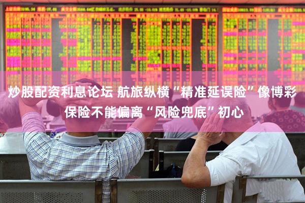 炒股配资利息论坛 航旅纵横“精准延误险”像博彩 保险不能偏离“风险兜底”初心