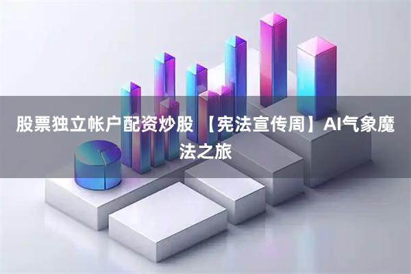 股票独立帐户配资炒股 【宪法宣传周】AI气象魔法之旅
