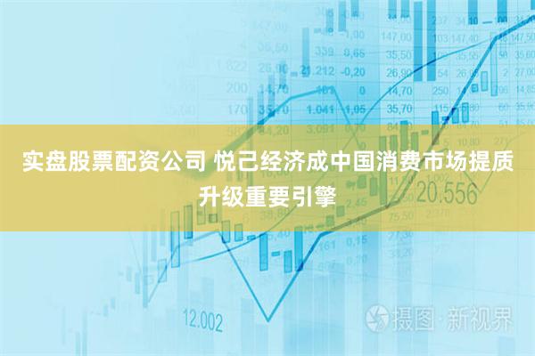 实盘股票配资公司 悦己经济成中国消费市场提质升级重要引擎