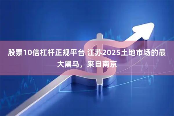 股票10倍杠杆正规平台 江苏2025土地市场的最大黑马，来自南京