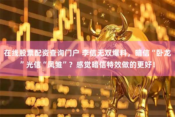 在线股票配资查询门户 李信无双爆料，暗信“卧龙”光信“凤雏”？感觉暗信特效做的更好！