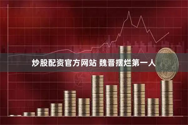 炒股配资官方网站 魏晋摆烂第一人