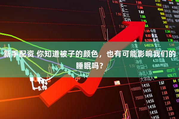 新手配资 你知道被子的颜色，也有可能影响我们的睡眠吗？