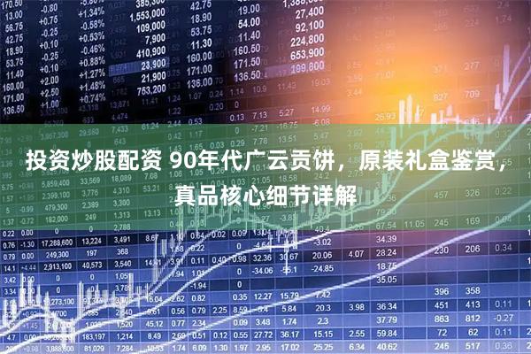 投资炒股配资 90年代广云贡饼，原装礼盒鉴赏，真品核心细节详解