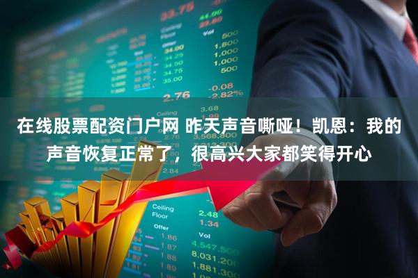 在线股票配资门户网 昨天声音嘶哑!凯恩:我的声音恢复正常了,很高兴大家都笑得开心