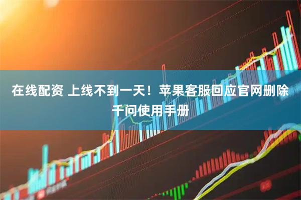 在线配资 上线不到一天！苹果客服回应官网删除千问使用手册